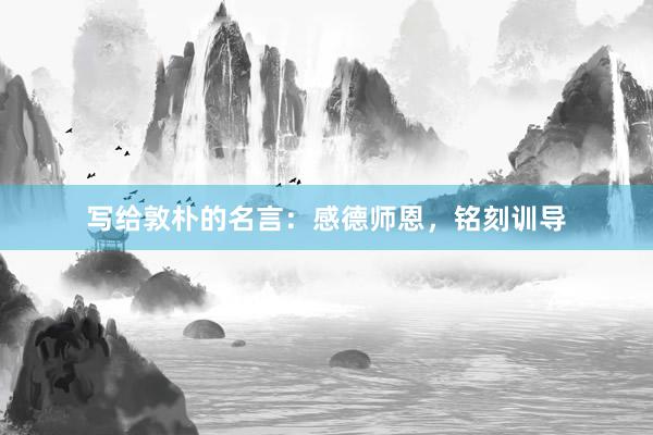 写给敦朴的名言：感德师恩，铭刻训导